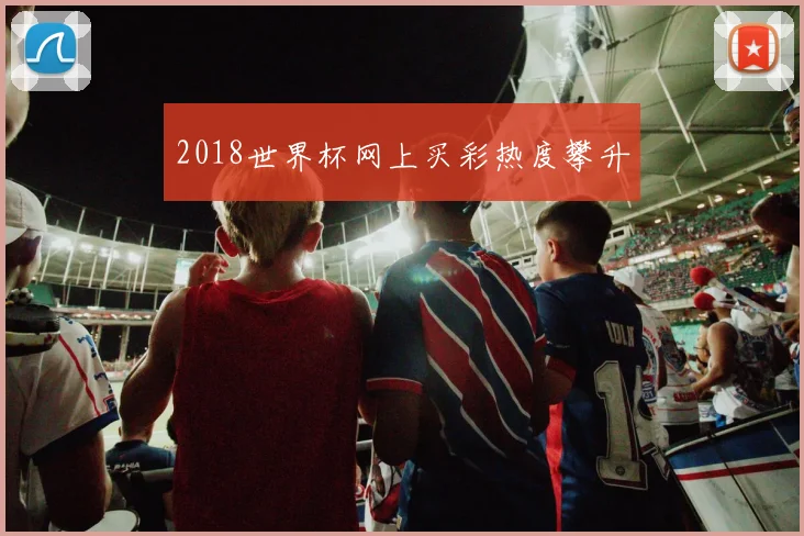 2018世界杯网上买彩热度攀升