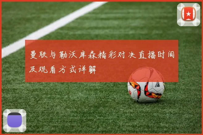 曼联与勒沃库森精彩对决直播时间及观看方式详解
